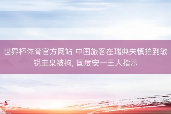 世界杯体育官方网站 中国旅客在瑞典失慎拍到敏锐圭臬被拘, 国度安