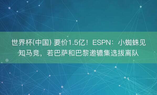 世界杯(中国) 要价1.5亿！ESPN：小蜘蛛见知马竞，若巴萨和巴黎邀辘集选拔离队