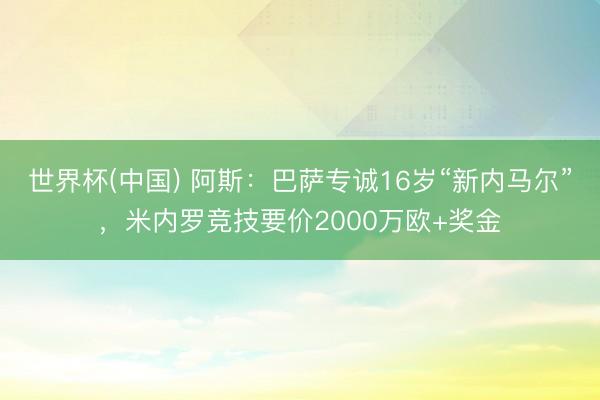 世界杯(中国) 阿斯：巴萨专诚16岁“新内马尔”，米内罗竞技要价2000万欧+奖金
