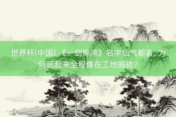 世界杯(中国) 《一剑惊鸿》名字仙气都备， 为何玩起来全程像在工地搬砖?