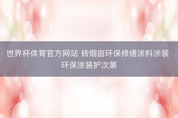 世界杯体育官方网站 砖烟囱环保修缮涂料涂装 环保涂装护次第