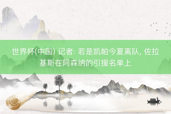 世界杯(中国) 记者: 若是凯帕今夏离队， 佐拉基斯在阿森纳的引援名单上