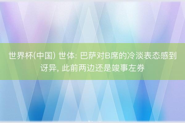 世界杯(中国) 世体: 巴萨对B席的冷淡表态感到讶异, 此前两边还是竣事左券