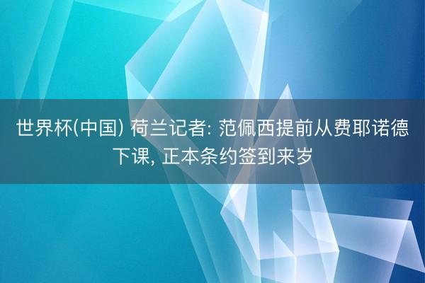 世界杯(中国) 荷兰记者: 范佩西提前从费耶诺德下课， 正本条约签到来岁
