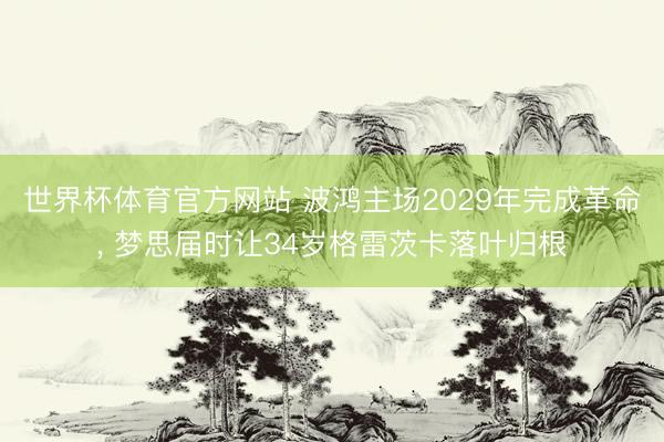 世界杯体育官方网站 波鸿主场2029年完成革命， 梦思届时让34岁格雷茨卡落叶归根