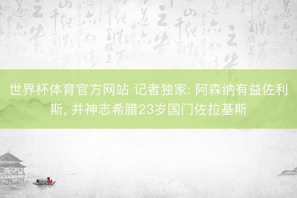 世界杯体育官方网站 记者独家: 阿森纳有益佐利斯, 并神志希腊23岁国门佐拉基斯