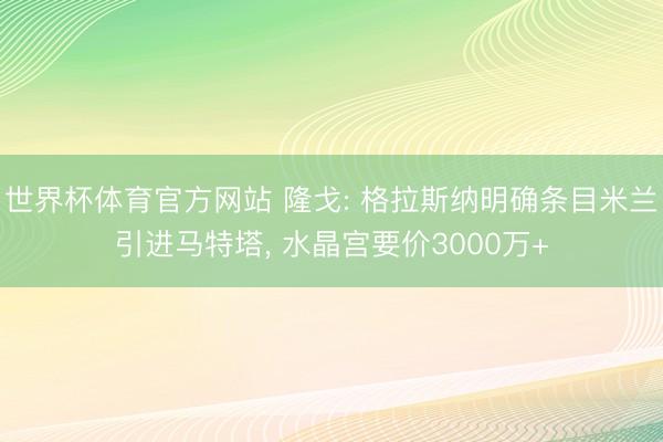 世界杯体育官方网站 隆戈: 格拉斯纳明确条目米兰引进马特塔,