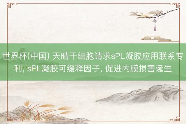 世界杯(中国) 天晴干细胞请求sPL凝胶应用联系专利， sPL凝胶可缓释因子， 促进内膜损害诞生