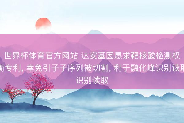 世界杯体育官方网站 达安基因恳求靶核酸检测权衡专利， 幸免引子子序列被切割， 利于融化峰识别读取