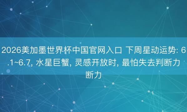 2026美加墨世界杯中国官网入口 下周星动运势: 6.1~6.7， 水星巨蟹， 灵感开放时， 最怕失去判断力