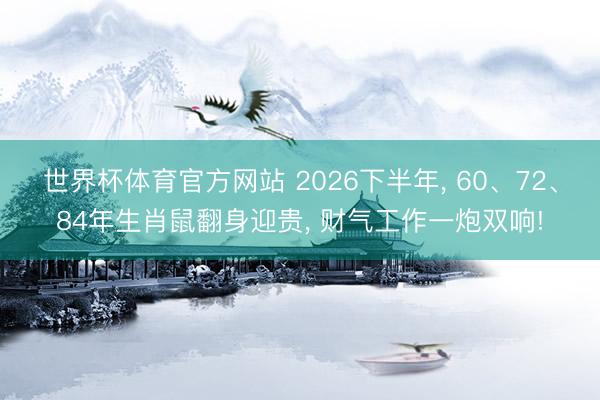 世界杯体育官方网站 2026下半年, 60、72、84年生肖鼠翻身迎贵, 财气工作一炮双响!