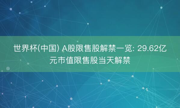 世界杯(中国) A股限售股解禁一览: 29.62亿元市值限售股当天解禁