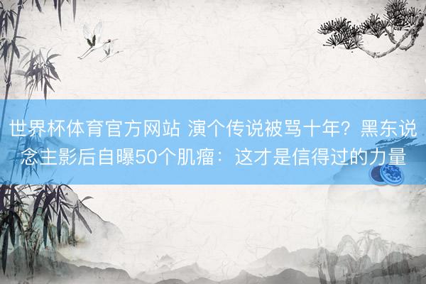 世界杯体育官方网站 演个传说被骂十年？黑东说念主影后自曝50个肌瘤：这才是信得过的力量