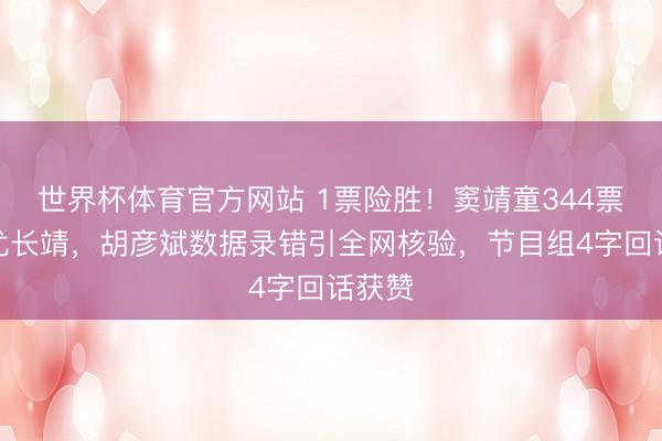 世界杯体育官方网站 1票险胜!窦靖童344票绝杀尤长靖,胡彦斌数据录错引全网核验,节目组4字回话获赞