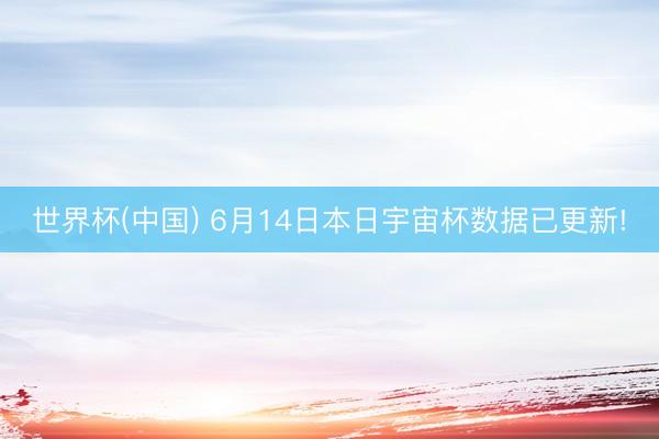 世界杯(中国) 6月14日本日宇宙杯数据已更新!