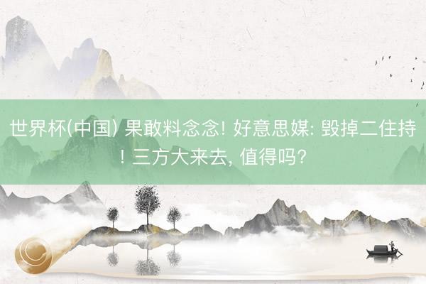 世界杯(中国) 果敢料念念! 好意思媒: 毁掉二住持! 三方大来去， 值得吗?