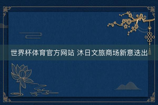 世界杯体育官方网站 沐日文旅商场新意迭出
