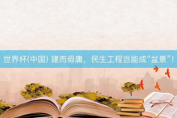世界杯(中国) 建而毋庸，民生工程岂能成“盆景”！