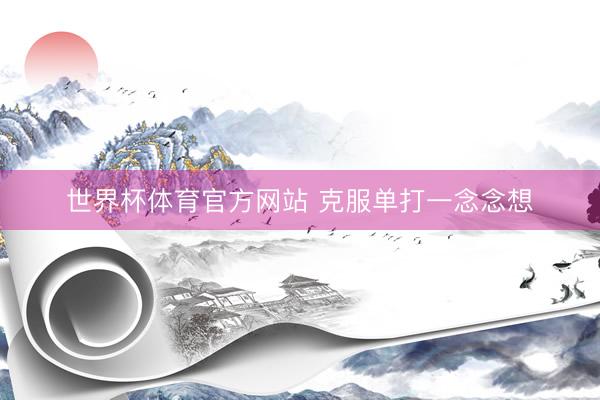 世界杯体育官方网站 克服单打一念念想