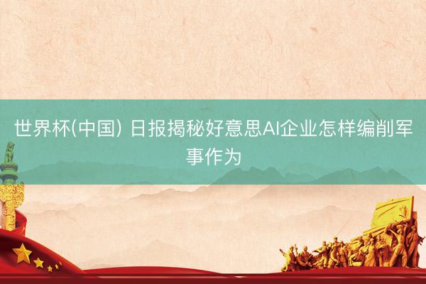 世界杯(中国) 日报揭秘好意思AI企业怎样编削军事作为
