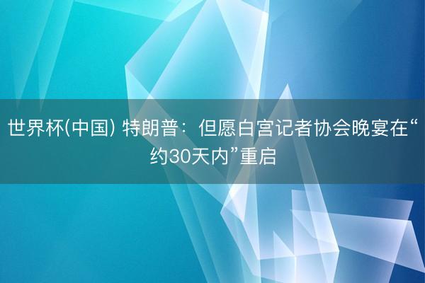 世界杯(中国) 特朗普：但愿白宫记者协会晚宴在“约30天内”重启