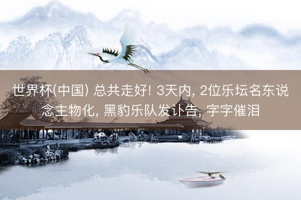 世界杯(中国) 总共走好! 3天内， 2位乐坛名东说念主物化， 黑豹乐队发讣告， 字字催泪
