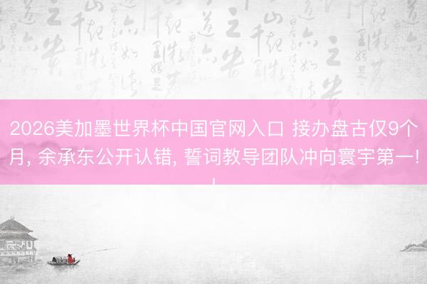 2026美加墨世界杯中国官网入口 接办盘古仅9个月, 余承东公开认错, 誓词教导团队冲向寰宇第一!