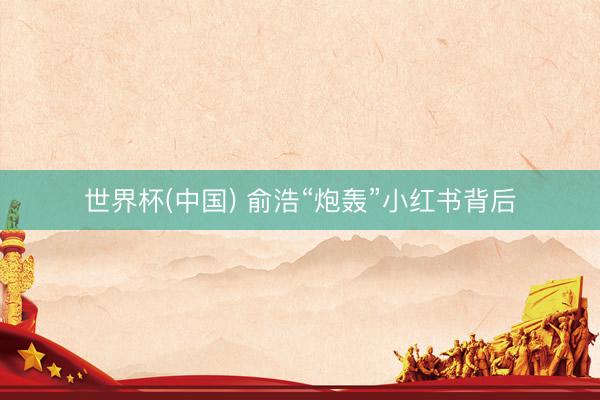 世界杯(中国) 俞浩“炮轰”小红书背后