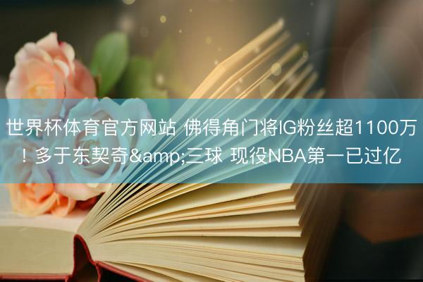 世界杯体育官方网站 佛得角门将IG粉丝超1100万! 多于东契奇&三球 现役NBA第一已过亿