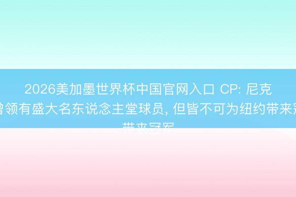 2026美加墨世界杯中国官网入口 CP: 尼克斯曾领有盛大名东说念主堂球员， 但皆不可为纽约带来冠军
