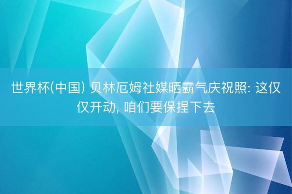 世界杯(中国) 贝林厄姆社媒晒霸气庆祝照: 这仅仅开动， 咱们要保捏下去